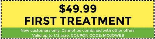 $49.99 First Treatment. New Customers Only. cannot be combined with other offers. Valid up to 1/2 acre. Coupon Code: MoJoWeb.
